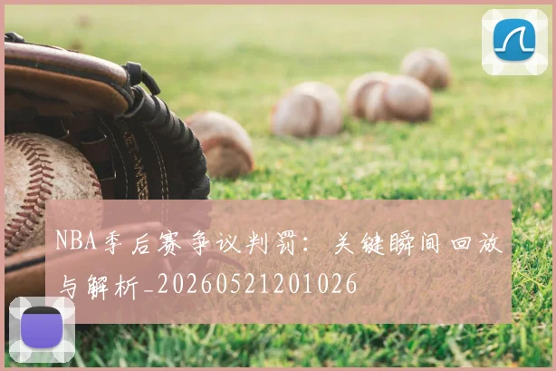 NBA季后赛争议判罚:关键瞬间回放与解析_20260521201026