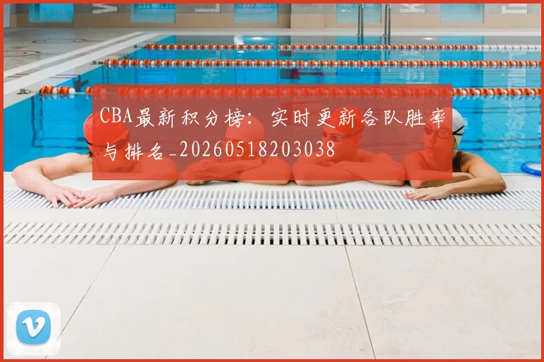 CBA最新积分榜：实时更新各队胜率与排名_20260518203038