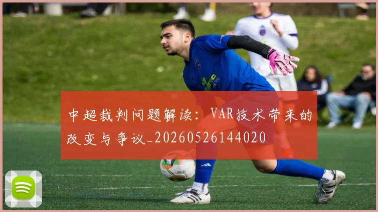 中超裁判问题解读:VAR技术带来的改变与争议_20260526144020
