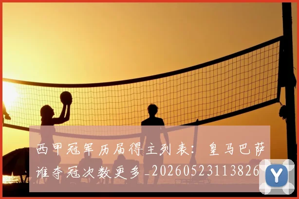 西甲冠军历届得主列表:皇马巴萨谁夺冠次数更多_20260523113826