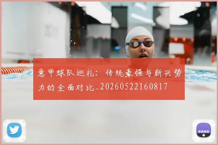 意甲球队巡礼:传统豪强与新兴势力的全面对比_20260522160817
