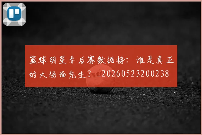 篮球明星季后赛数据榜:谁是真正的大场面先生?_20260523200238
