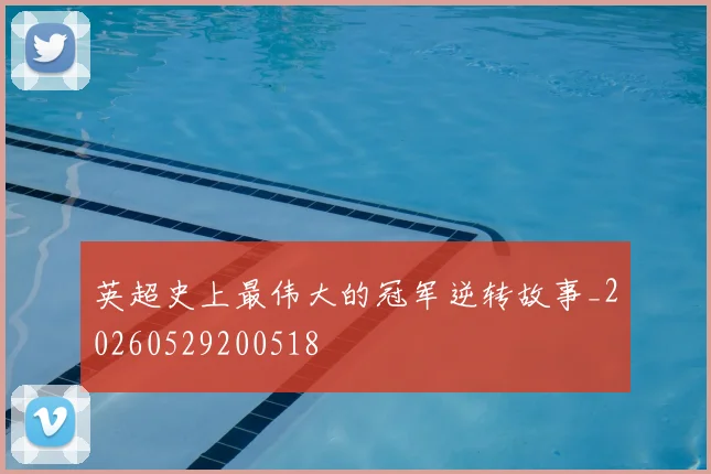 英超史上最伟大的冠军逆转故事_20260529200518
