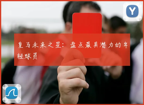 皇马未来之星:盘点最具潜力的年轻球员