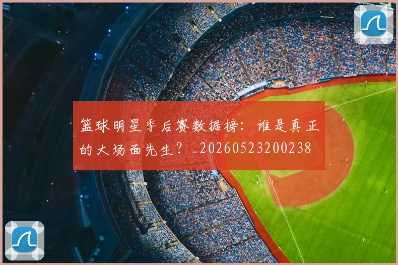 篮球明星季后赛数据榜:谁是真正的大场面先生?_20260523200238
