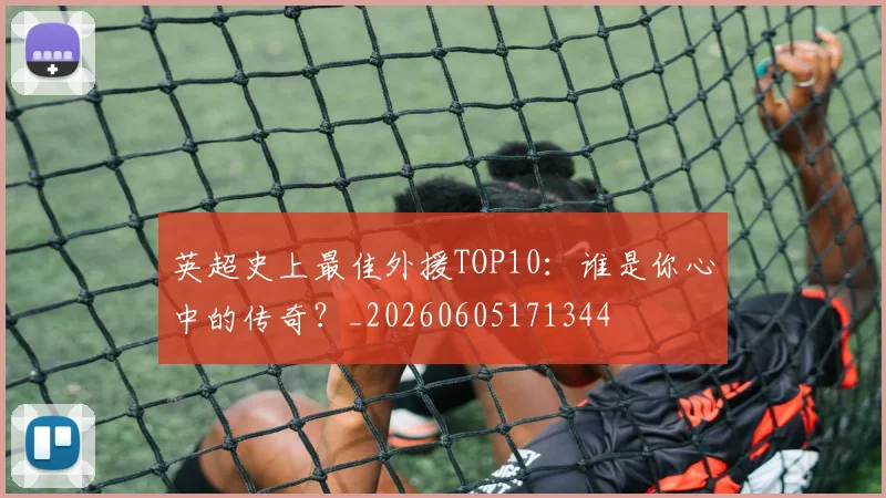 英超史上最佳外援TOP10:谁是你心中的传奇?_20260605171344