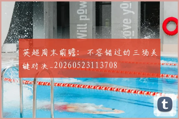 英超周末前瞻：不容错过的三场关键对决_20260523113708