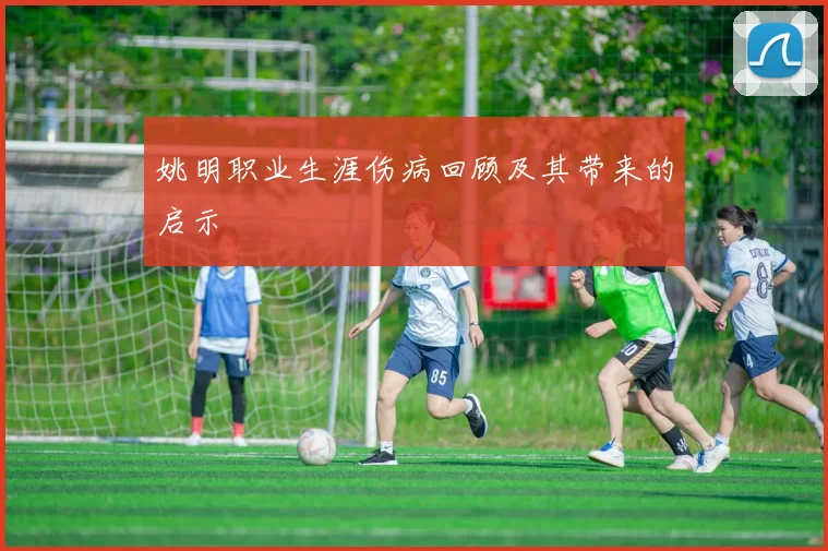 姚明职业生涯伤病回顾及其带来的启示