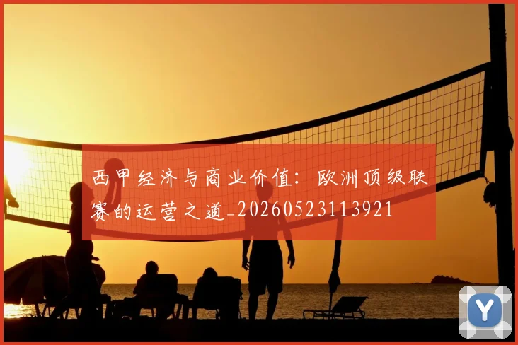 西甲经济与商业价值:欧洲顶级联赛的运营之道_20260523113921