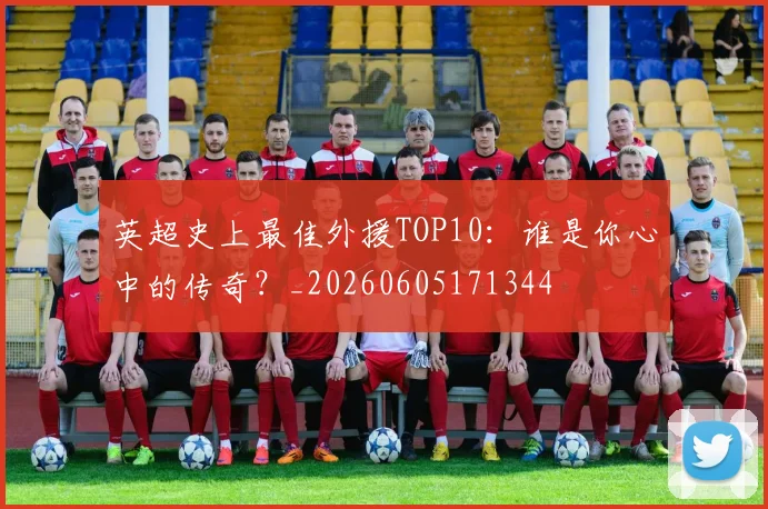 英超史上最佳外援TOP10:谁是你心中的传奇?_20260605171344