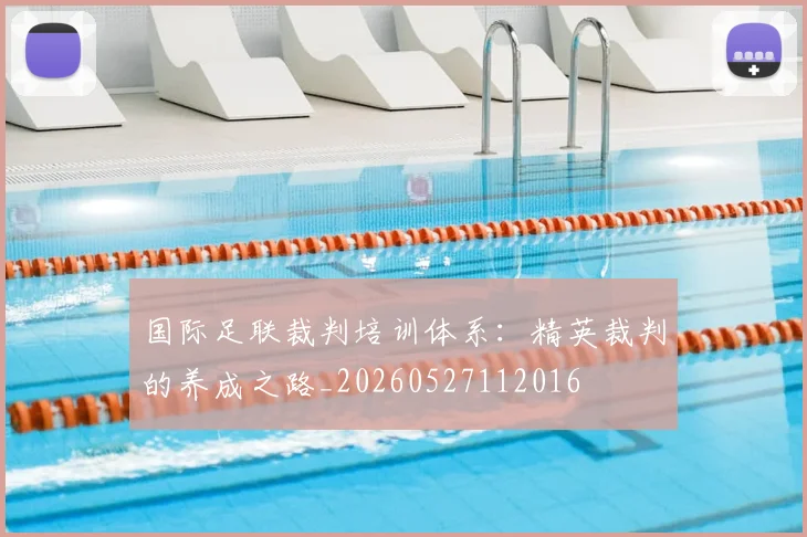 国际足联裁判培训体系:精英裁判的养成之路_20260527112016