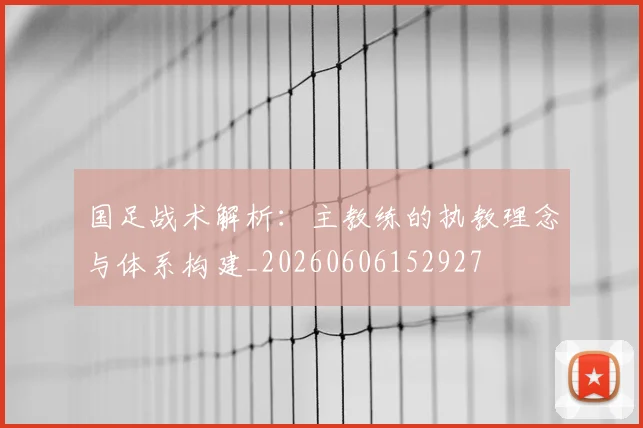 国足战术解析:主教练的执教理念与体系构建_20260606152927