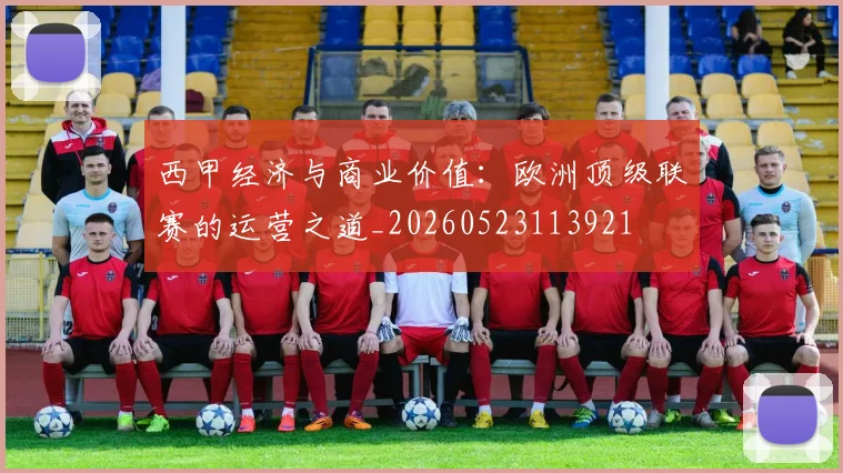 西甲经济与商业价值：欧洲顶级联赛的运营之道_20260523113921