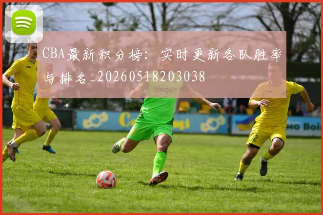 CBA最新积分榜:实时更新各队胜率与排名_20260518203038