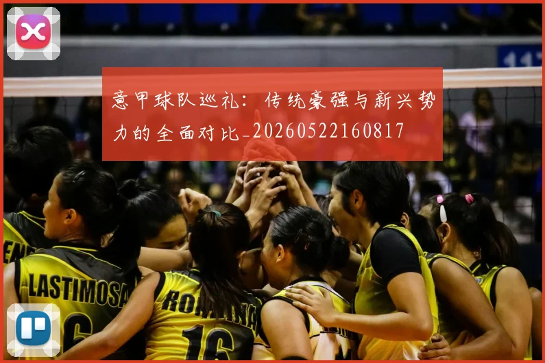 意甲球队巡礼:传统豪强与新兴势力的全面对比_20260522160817