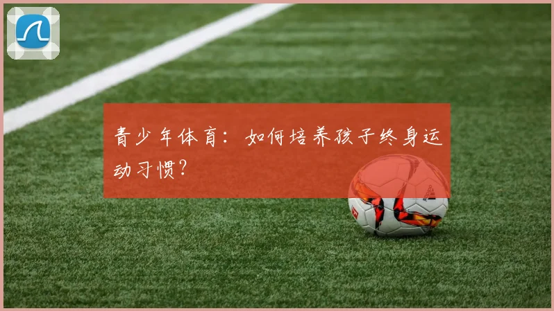 青少年体育:如何培养孩子终身运动习惯?