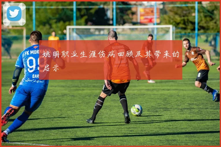 姚明职业生涯伤病回顾及其带来的启示